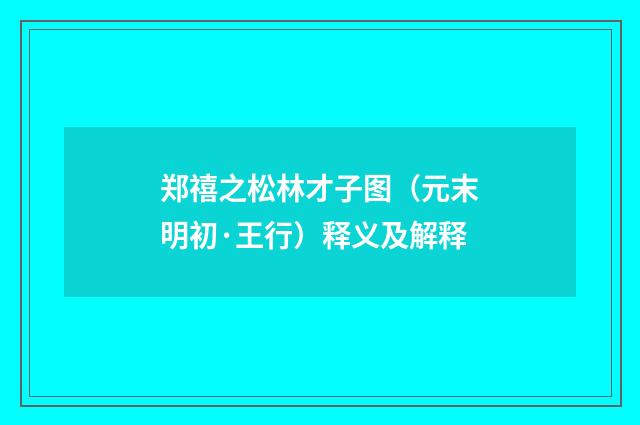 郑禧之松林才子图（元末明初·王行）释义及解释