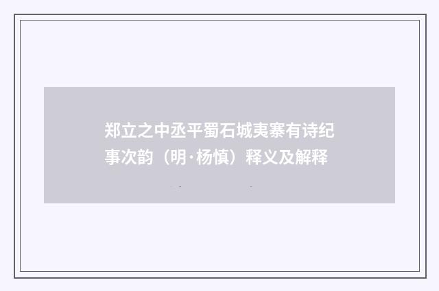 郑立之中丞平蜀石城夷寨有诗纪事次韵（明·杨慎）释义及解释