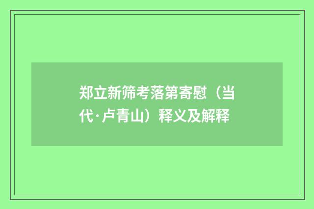 郑立新筛考落第寄慰（当代·卢青山）释义及解释