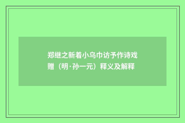 郑继之新着小乌巾访予作诗戏赠（明·孙一元）释义及解释