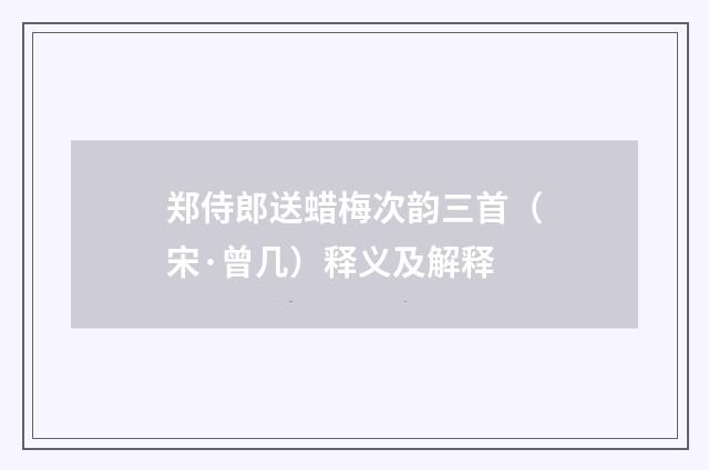 郑侍郎送蜡梅次韵三首（宋·曾几）释义及解释