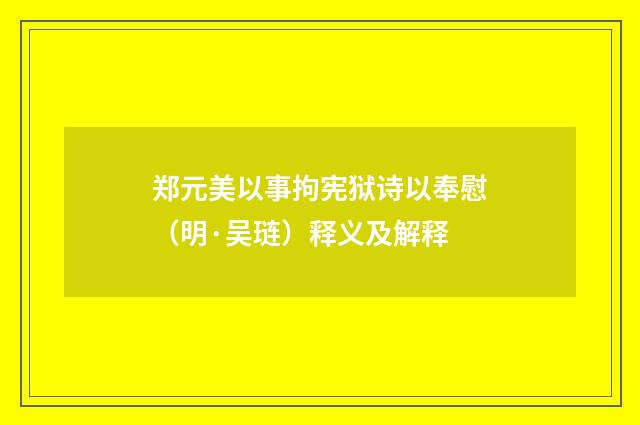 郑元美以事拘宪狱诗以奉慰（明·吴琏）释义及解释