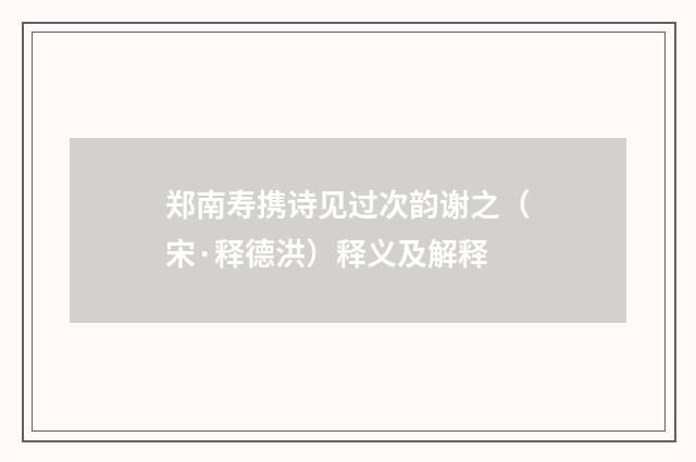 郑南寿携诗见过次韵谢之（宋·释德洪）释义及解释