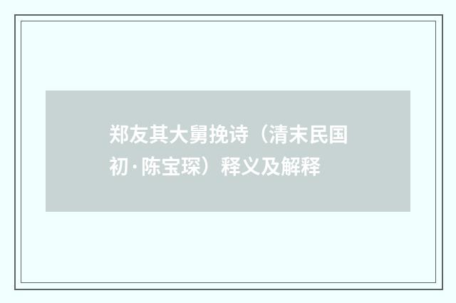 郑友其大舅挽诗（清末民国初·陈宝琛）释义及解释