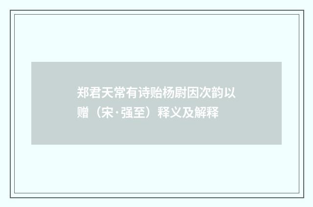 郑君天常有诗贻杨尉因次韵以赠（宋·强至）释义及解释