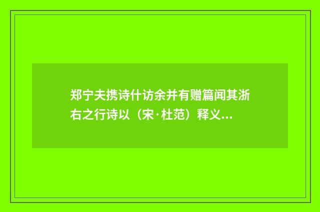 郑宁夫携诗什访余并有赠篇闻其浙右之行诗以（宋·杜范）释义及解释