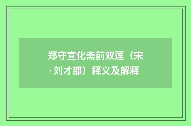 郑守宣化斋前双莲（宋·刘才邵）释义及解释