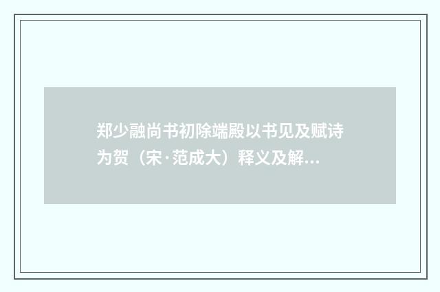 郑少融尚书初除端殿以书见及赋诗为贺（宋·范成大）释义及解释