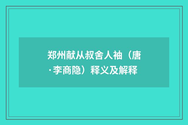 郑州献从叔舍人袖（唐·李商隐）释义及解释