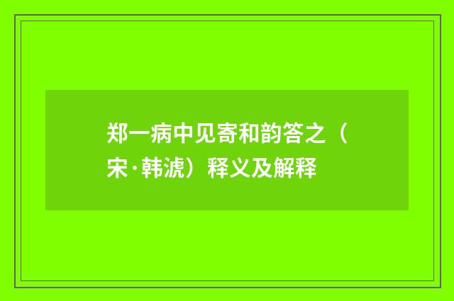 郑一病中见寄和韵答之（宋·韩淲）释义及解释