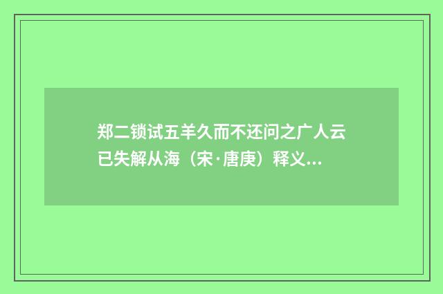 郑二锁试五羊久而不还问之广人云已失解从海（宋·唐庚）释义及解释