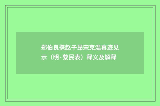 郑伯良携赵子昂宋克温真迹见示（明·黎民表）释义及解释
