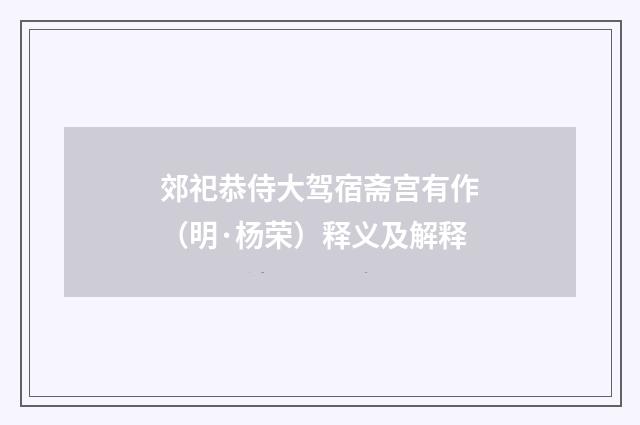 郊祀恭侍大驾宿斋宫有作（明·杨荣）释义及解释