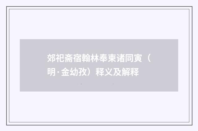 郊祀斋宿翰林奉柬诸同寅（明·金幼孜）释义及解释