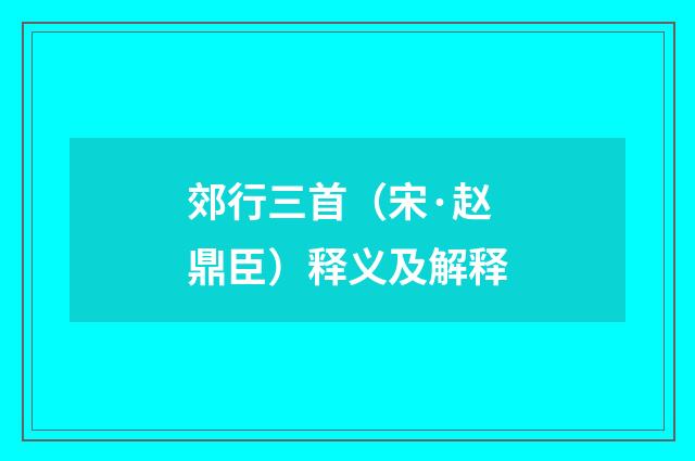 郊行三首（宋·赵鼎臣）释义及解释