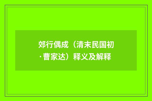 郊行偶成（清末民国初·曹家达）释义及解释