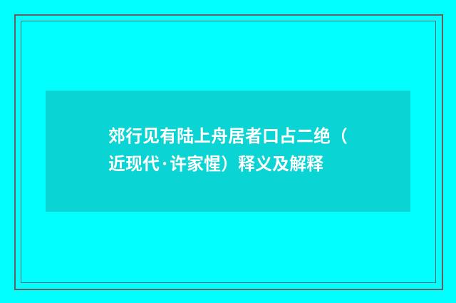 郊行见有陆上舟居者口占二绝（近现代·许家惺）释义及解释