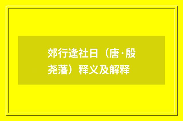 郊行逢社日（唐·殷尧藩）释义及解释