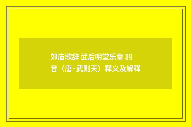 郊庙歌辞 武后明堂乐章 羽音（唐·武则天）释义及解释