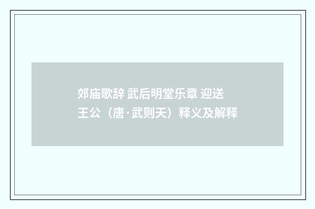 郊庙歌辞 武后明堂乐章 迎送王公（唐·武则天）释义及解释