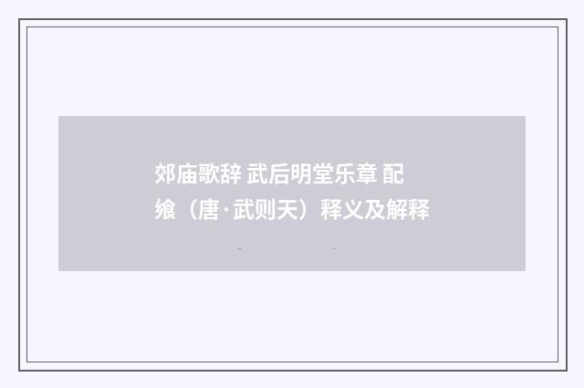郊庙歌辞 武后明堂乐章 配飨（唐·武则天）释义及解释