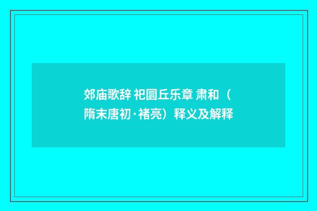 郊庙歌辞 祀圜丘乐章 肃和（隋末唐初·褚亮）释义及解释