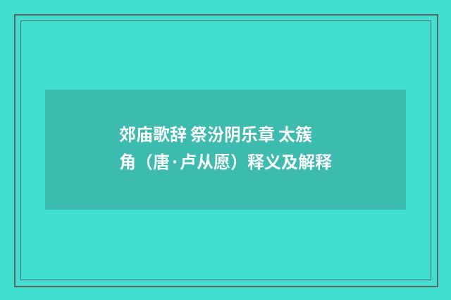 郊庙歌辞 祭汾阴乐章 太簇角（唐·卢从愿）释义及解释