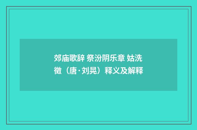 郊庙歌辞 祭汾阴乐章 姑洗徵（唐·刘晃）释义及解释