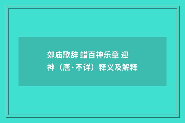 郊庙歌辞 蜡百神乐章 迎神（唐·不详）释义及解释