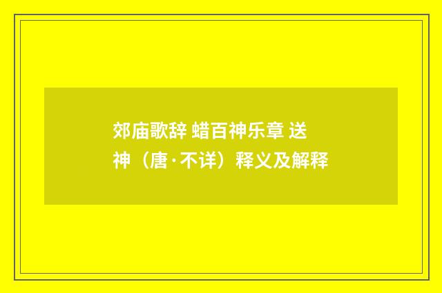 郊庙歌辞 蜡百神乐章 送神（唐·不详）释义及解释