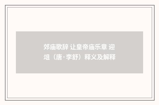 郊庙歌辞 让皇帝庙乐章 迎俎（唐·李舒）释义及解释