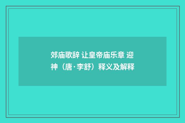 郊庙歌辞 让皇帝庙乐章 迎神（唐·李舒）释义及解释