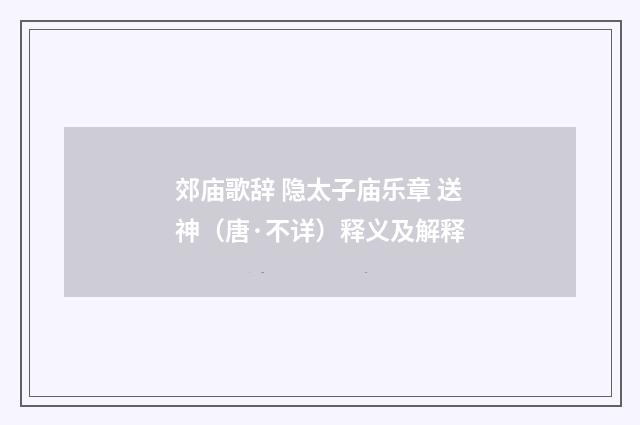 郊庙歌辞 隐太子庙乐章 送神（唐·不详）释义及解释