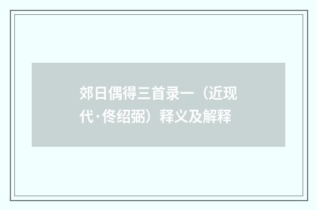 郊日偶得三首录一（近现代·佟绍弼）释义及解释