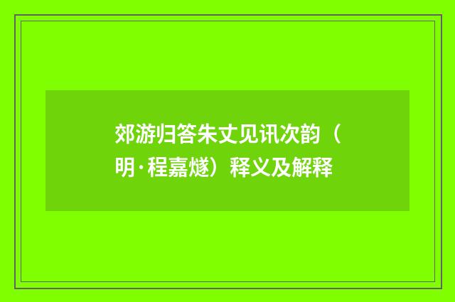 郊游归答朱丈见讯次韵（明·程嘉燧）释义及解释