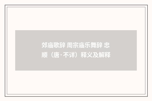 郊庙歌辞 周宗庙乐舞辞 忠顺（唐·不详）释义及解释
