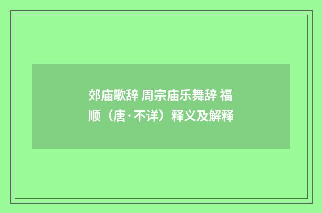 郊庙歌辞 周宗庙乐舞辞 福顺（唐·不详）释义及解释