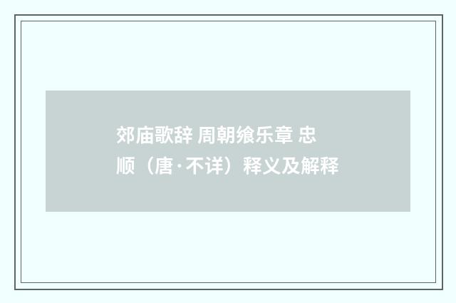郊庙歌辞 周朝飨乐章 忠顺（唐·不详）释义及解释