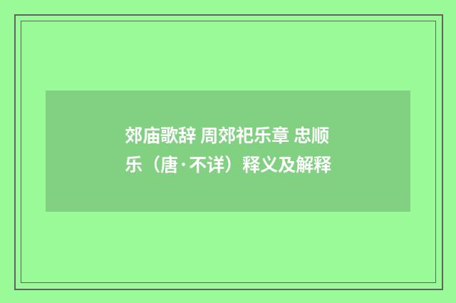 郊庙歌辞 周郊祀乐章 忠顺乐（唐·不详）释义及解释