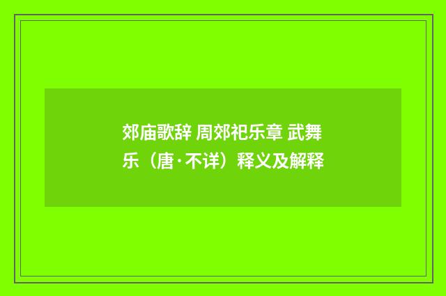 郊庙歌辞 周郊祀乐章 武舞乐（唐·不详）释义及解释