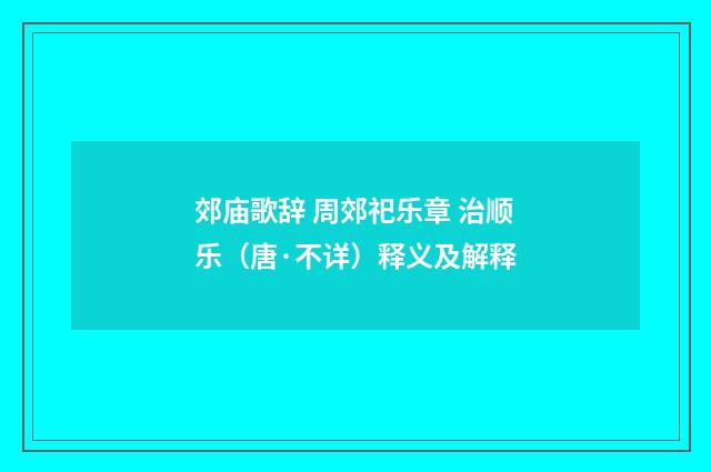 郊庙歌辞 周郊祀乐章 治顺乐（唐·不详）释义及解释