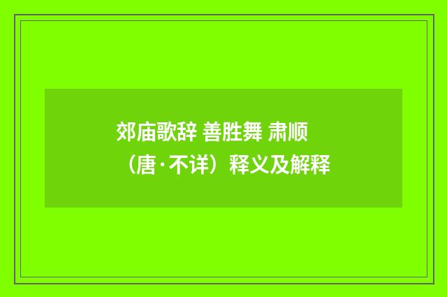 郊庙歌辞 善胜舞 肃顺（唐·不详）释义及解释
