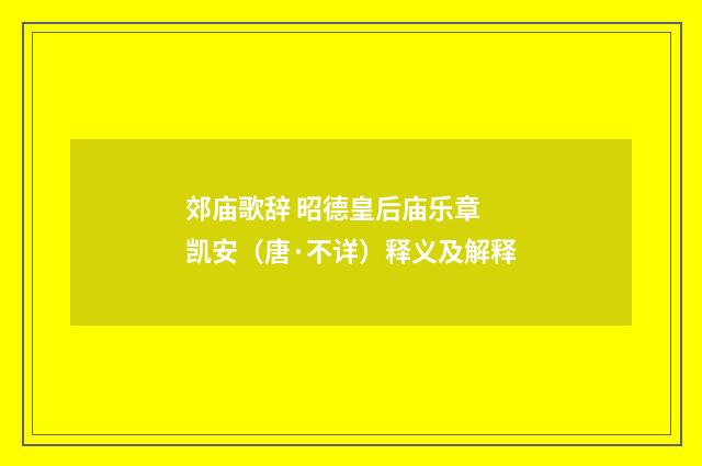 郊庙歌辞 昭德皇后庙乐章 凯安（唐·不详）释义及解释