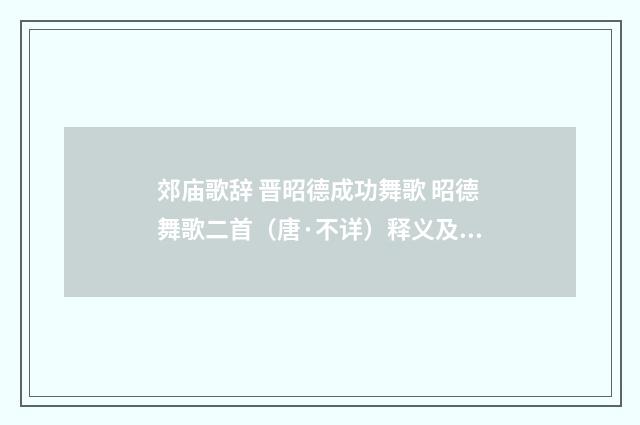 郊庙歌辞 晋昭德成功舞歌 昭德舞歌二首（唐·不详）释义及解释