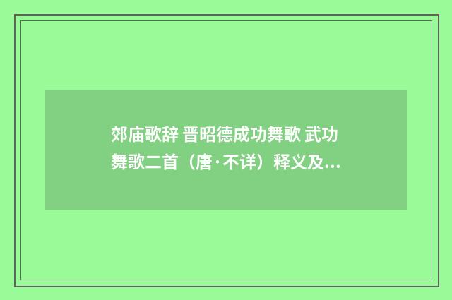 郊庙歌辞 晋昭德成功舞歌 武功舞歌二首（唐·不详）释义及解释