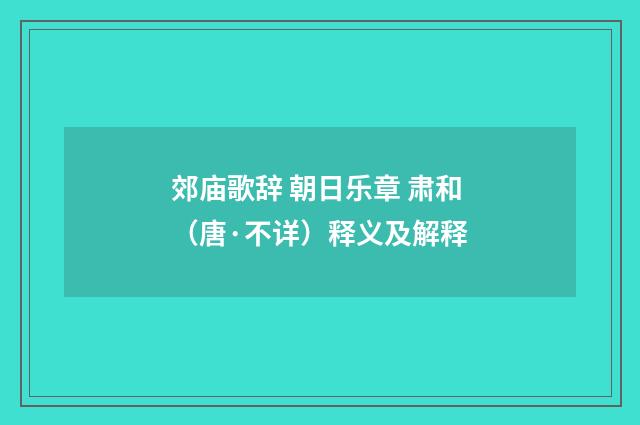 郊庙歌辞 朝日乐章 肃和（唐·不详）释义及解释