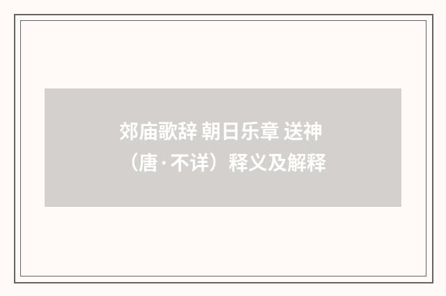 郊庙歌辞 朝日乐章 送神（唐·不详）释义及解释