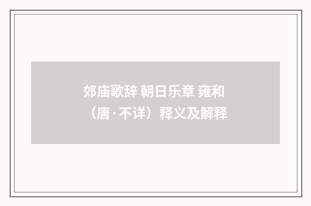 郊庙歌辞 朝日乐章 雍和（唐·不详）释义及解释