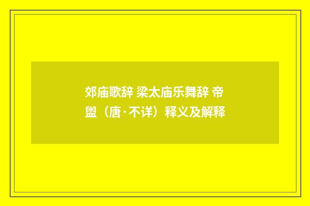 郊庙歌辞 梁太庙乐舞辞 帝盥（唐·不详）释义及解释