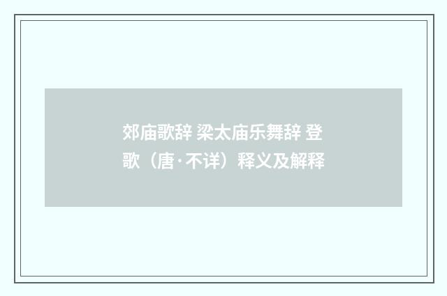 郊庙歌辞 梁太庙乐舞辞 登歌（唐·不详）释义及解释